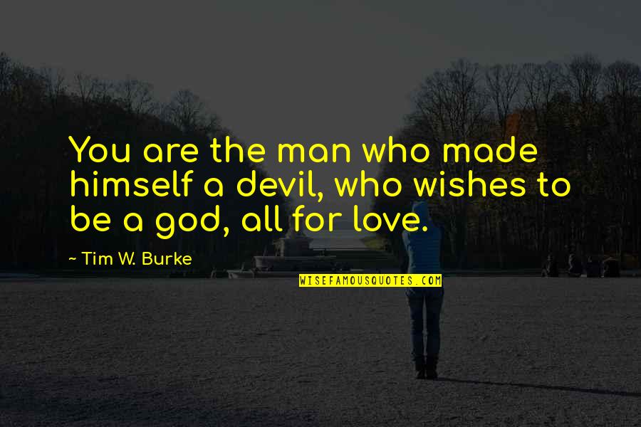 God Wishes Quotes By Tim W. Burke: You are the man who made himself a
