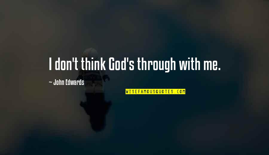 God With Me Quotes By John Edwards: I don't think God's through with me.