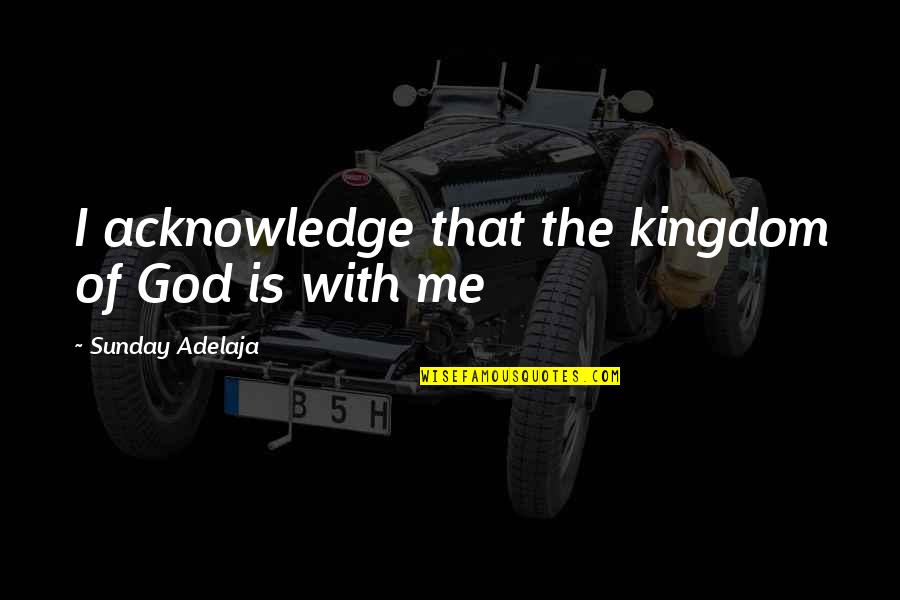 God With Me Quotes By Sunday Adelaja: I acknowledge that the kingdom of God is