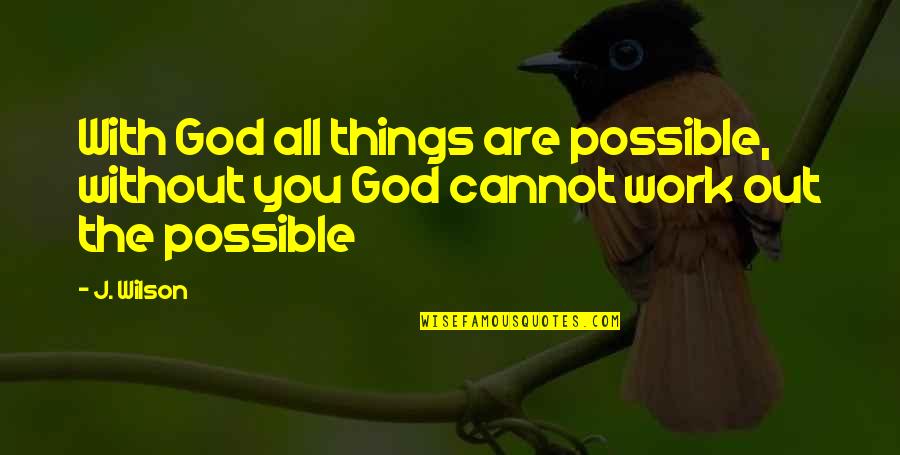 God With You Quotes By J. Wilson: With God all things are possible, without you