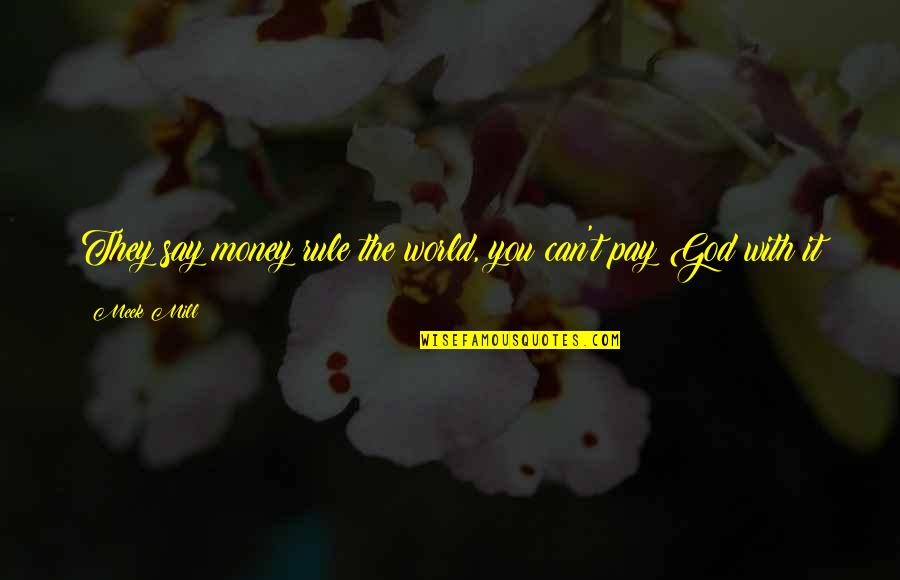 God With You Quotes By Meek Mill: They say money rule the world, you can't