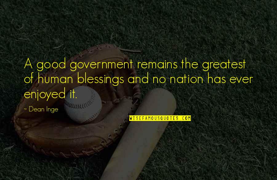 God Words Of Encouragement Quotes By Dean Inge: A good government remains the greatest of human God Words Of Encouragement Quotes By Dean Inge: A good government remains the greatest of human