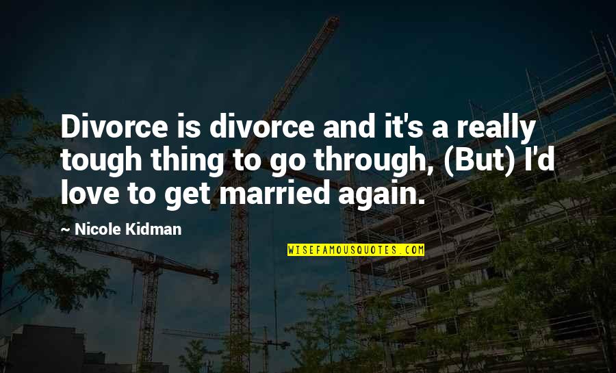 God Working Through Others Quotes By Nicole Kidman: Divorce is divorce and it's a really tough