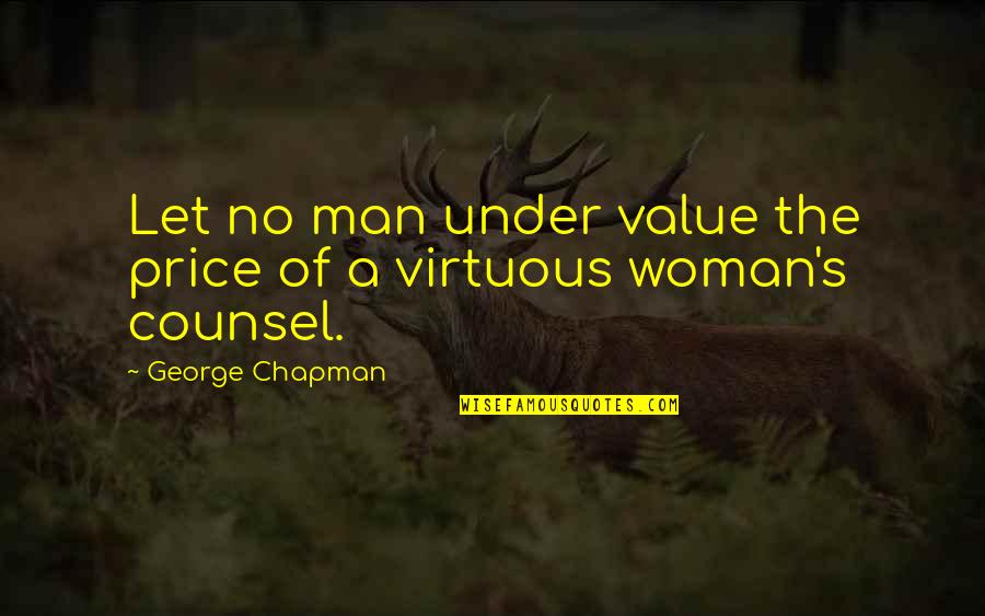God Working Through You Quotes By George Chapman: Let no man under value the price of God Working Through You Quotes By George Chapman: Let no man under value the price of