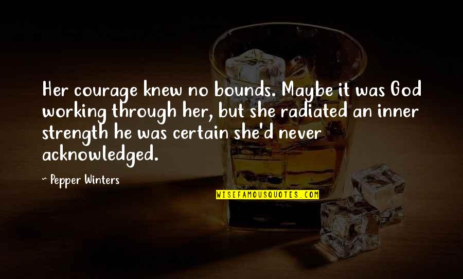 God Working Through You Quotes By Pepper Winters: Her courage knew no bounds. Maybe it was God Working Through You Quotes By Pepper Winters: Her courage knew no bounds. Maybe it was