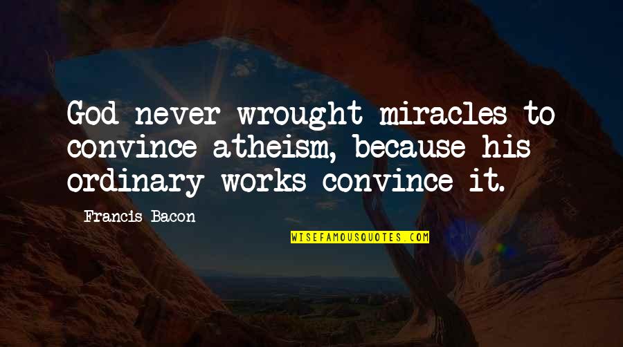 God Works Miracles Quotes By Francis Bacon: God never wrought miracles to convince atheism, because
