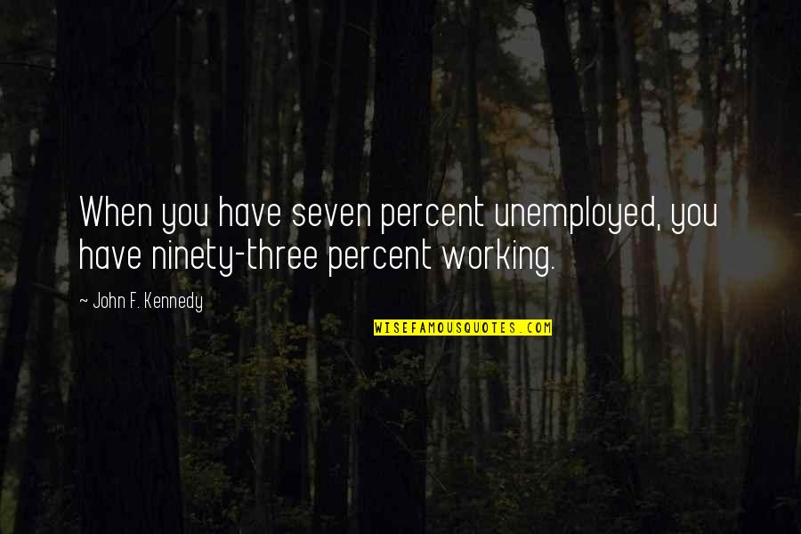 God Works Miracles Quotes By John F. Kennedy: When you have seven percent unemployed, you have