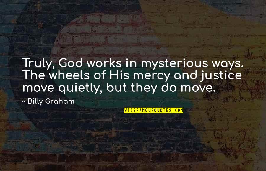 God Works Mysterious Ways Quotes By Billy Graham: Truly, God works in mysterious ways. The wheels