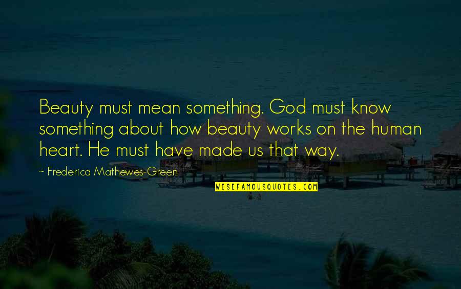 God Works Quotes By Frederica Mathewes-Green: Beauty must mean something. God must know something