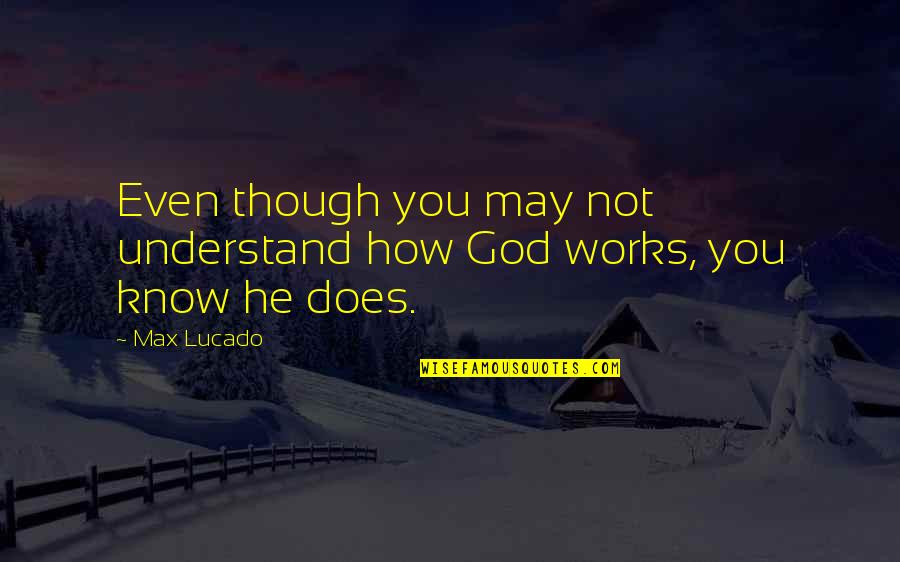 God Works Quotes By Max Lucado: Even though you may not understand how God