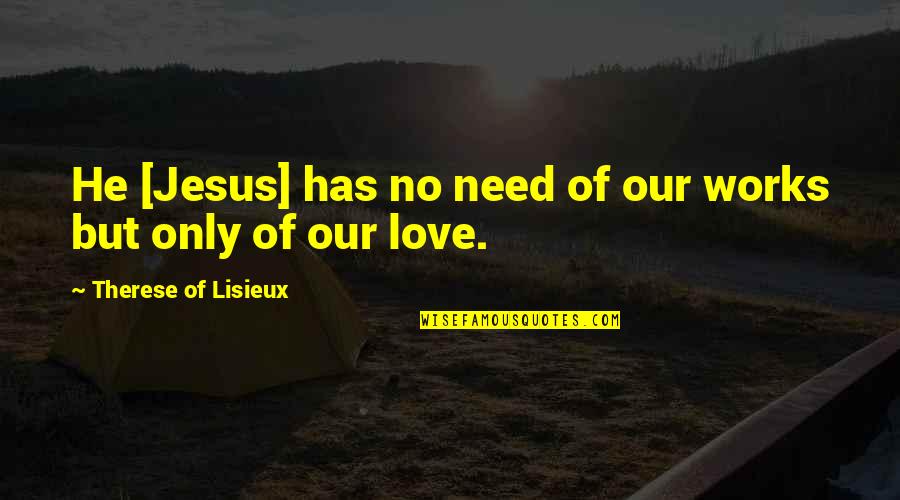 God Works Quotes By Therese Of Lisieux: He [Jesus] has no need of our works