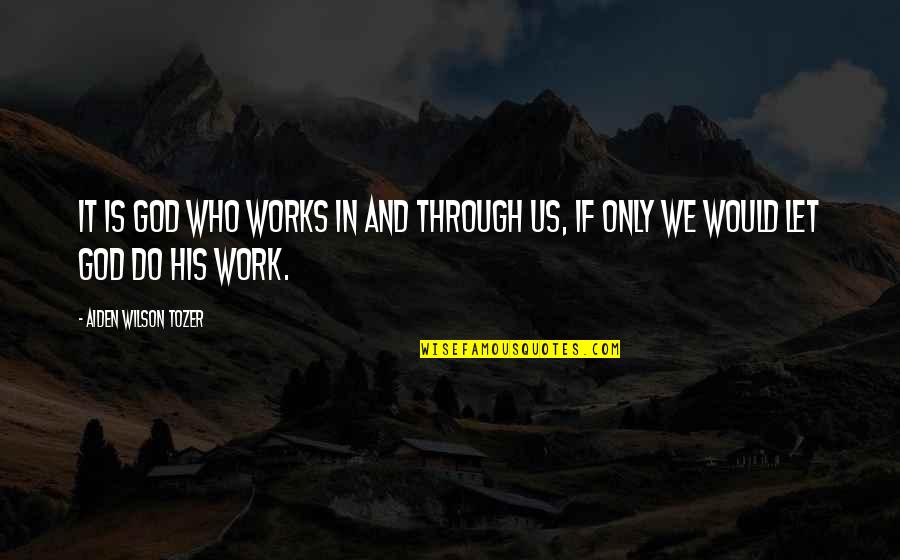 God Works Through Us Quotes By Aiden Wilson Tozer: It is God who works in and through