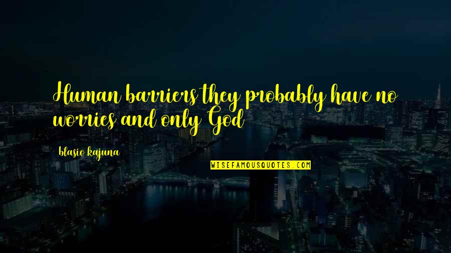 God Worries Quotes By Blasio Kajuna: Human barriers they probably have no worries and