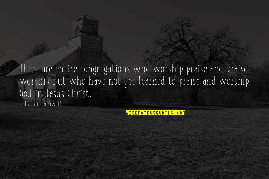 God Worship Quotes By Judson Cornwall: There are entire congregations who worship praise and