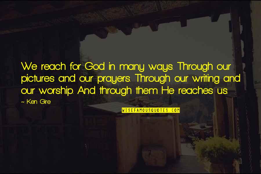 God Worship Quotes By Ken Gire: We reach for God in many ways. Through