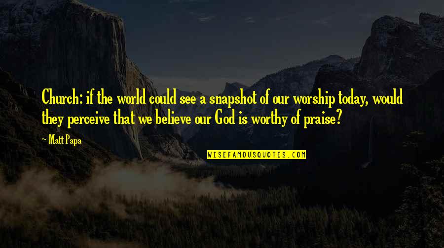 God Worship Quotes By Matt Papa: Church: if the world could see a snapshot