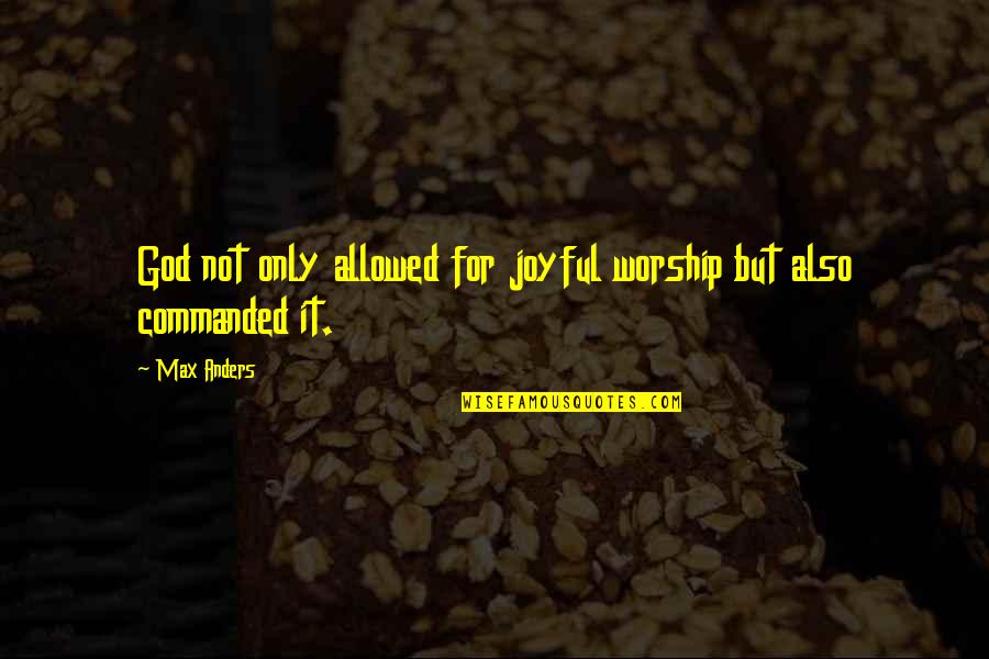 God Worship Quotes By Max Anders: God not only allowed for joyful worship but