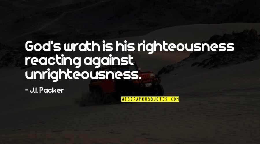 God Wrath Quotes By J.I. Packer: God's wrath is his righteousness reacting against unrighteousness.