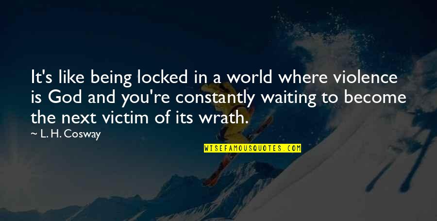 God Wrath Quotes By L. H. Cosway: It's like being locked in a world where