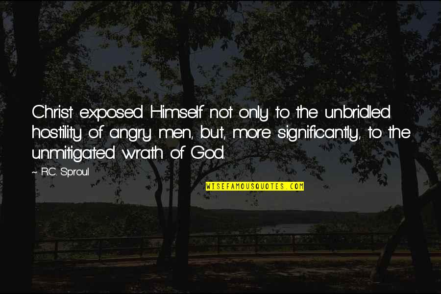 God Wrath Quotes By R.C. Sproul: Christ exposed Himself not only to the unbridled