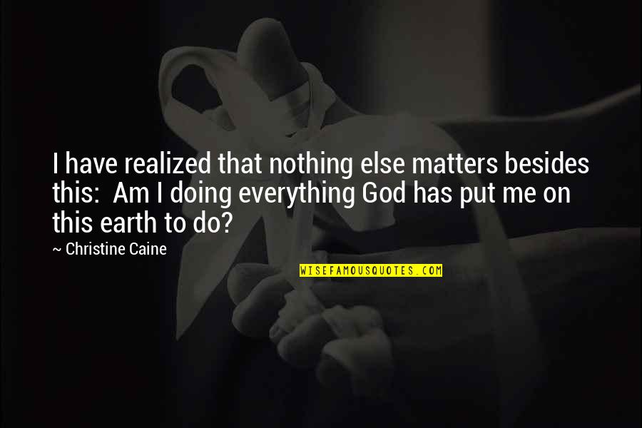 God You Are All That Matters Quotes By Christine Caine: I have realized that nothing else matters besides God You Are All That Matters Quotes By Christine Caine: I have realized that nothing else matters besides