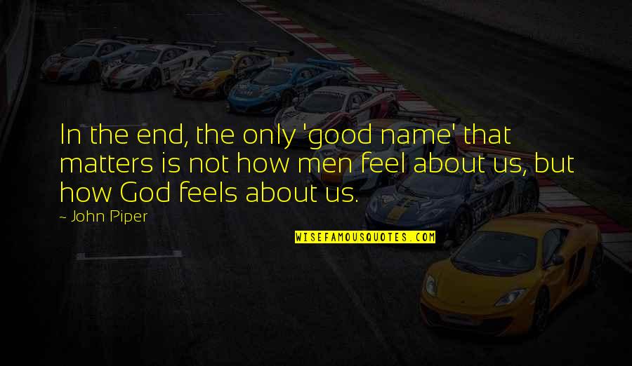 God You Are All That Matters Quotes By John Piper: In the end, the only 'good name' that God You Are All That Matters Quotes By John Piper: In the end, the only 'good name' that