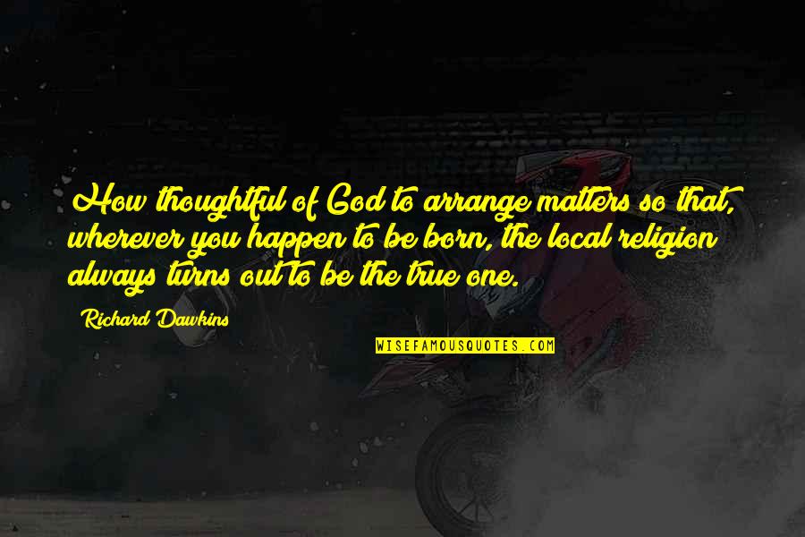 God You Are All That Matters Quotes By Richard Dawkins: How thoughtful of God to arrange matters so