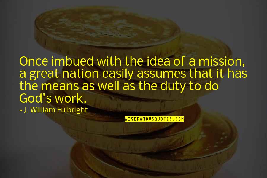 God You Are Great Quotes By J. William Fulbright: Once imbued with the idea of a mission,