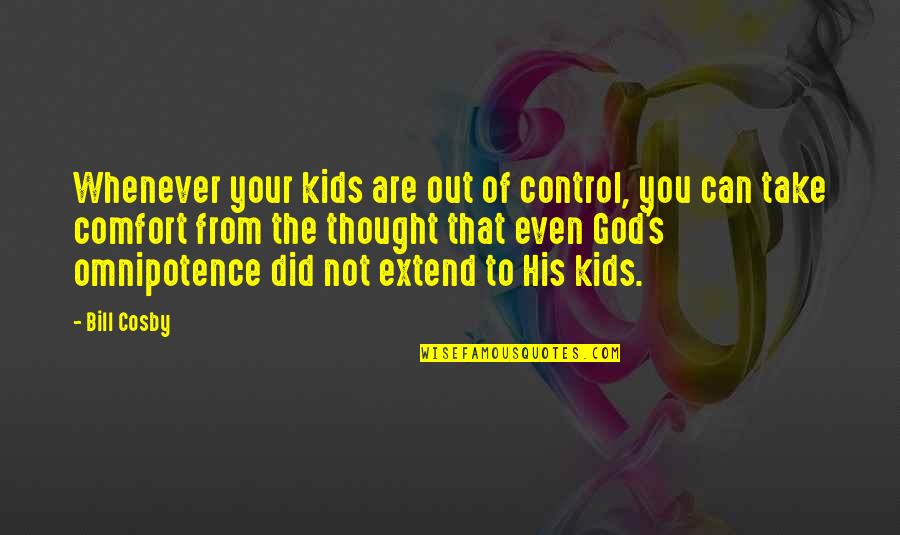 God You Are In Control Quotes By Bill Cosby: Whenever your kids are out of control, you