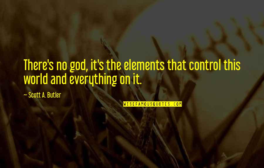 God You Are In Control Quotes By Scott A. Butler: There's no god, it's the elements that control