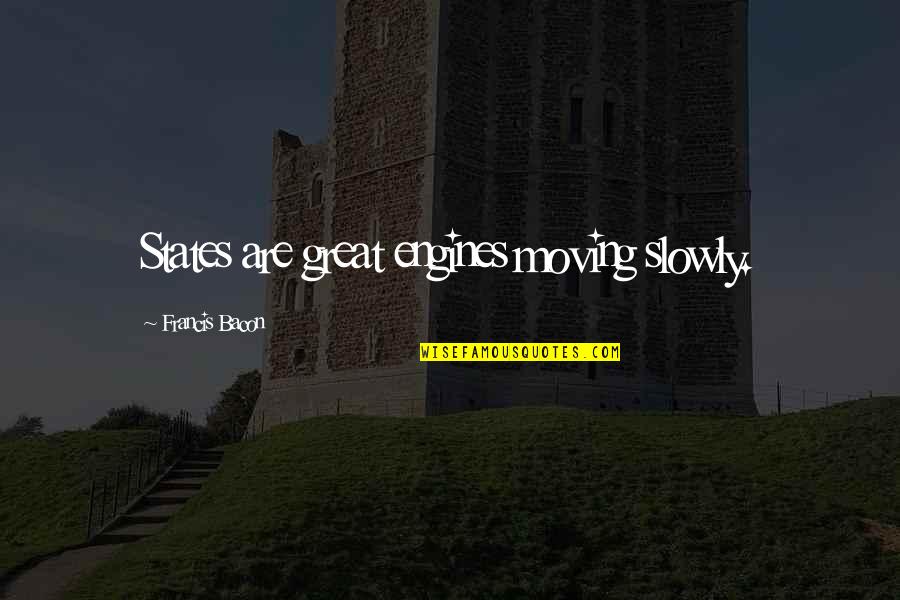 God You Did It Again Quotes By Francis Bacon: States are great engines moving slowly. God You Did It Again Quotes By Francis Bacon: States are great engines moving slowly.