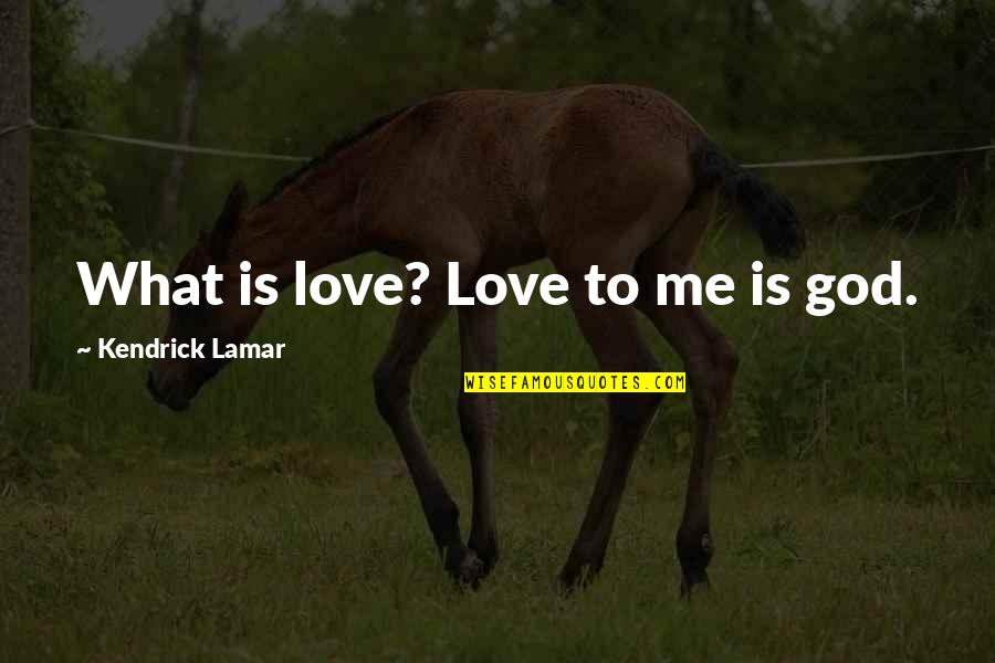 God You Love Me Too Much Quotes By Kendrick Lamar: What is love? Love to me is god.