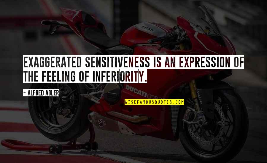 Godaan Quotes By Alfred Adler: Exaggerated sensitiveness is an expression of the feeling