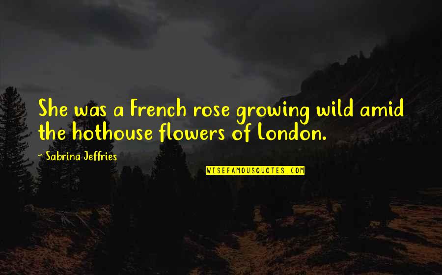 Godai Sushi Quotes By Sabrina Jeffries: She was a French rose growing wild amid