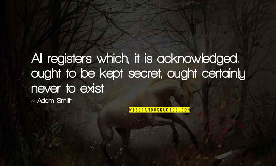 Godaily Quotes By Adam Smith: All registers which, it is acknowledged, ought to