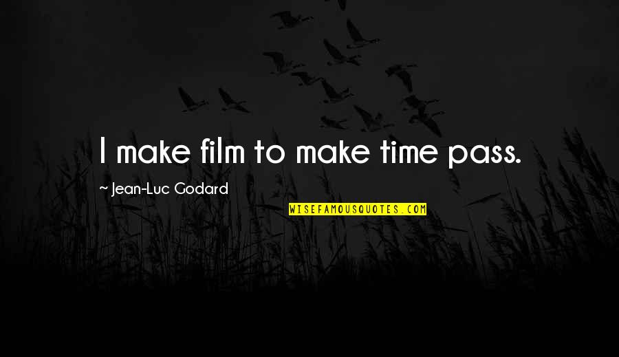 Godard Quotes By Jean-Luc Godard: I make film to make time pass.