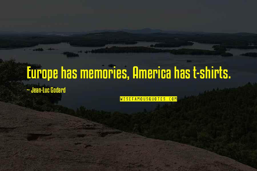 Godard's Quotes By Jean-Luc Godard: Europe has memories, America has t-shirts.