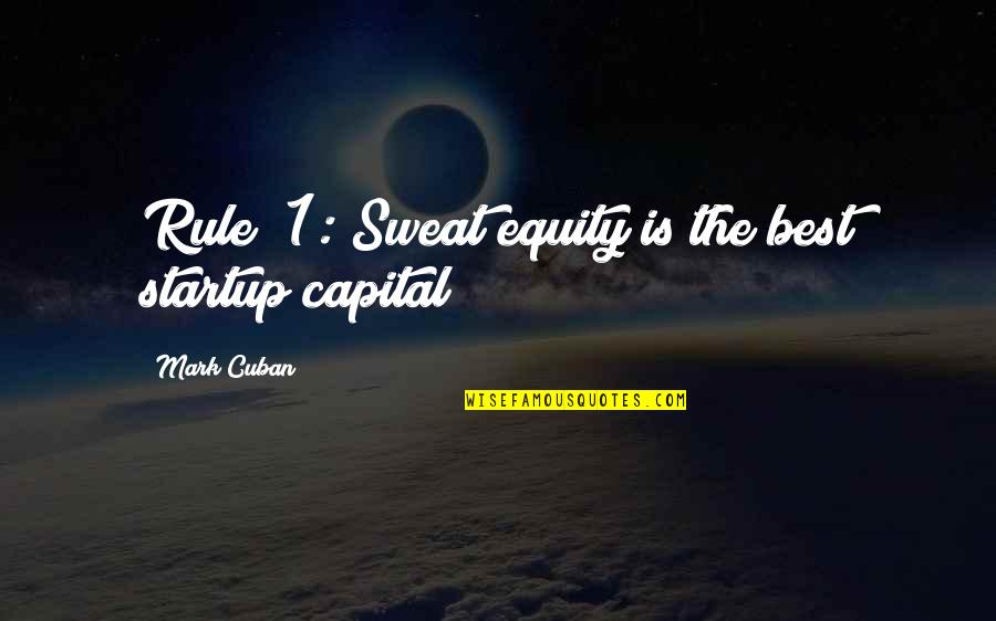 Godbersen Ida Quotes By Mark Cuban: Rule #1: Sweat equity is the best startup Godbersen Ida Quotes By Mark Cuban: Rule #1: Sweat equity is the best startup