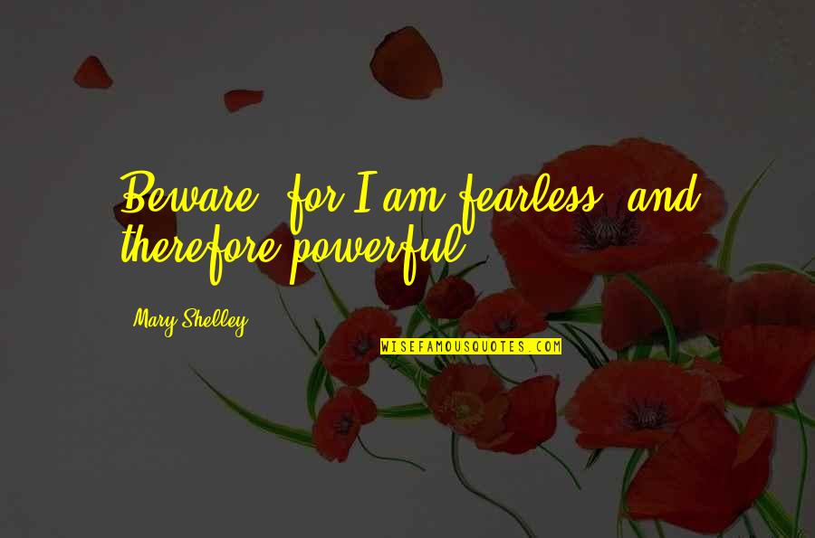 Godbersen Ida Quotes By Mary Shelley: Beware; for I am fearless, and therefore powerful. Godbersen Ida Quotes By Mary Shelley: Beware; for I am fearless, and therefore powerful.