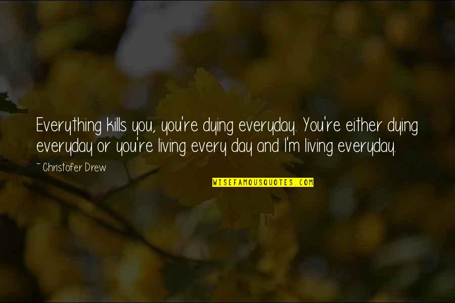 Godbold Exotics Quotes By Christofer Drew: Everything kills you, you're dying everyday. You're either Godbold Exotics Quotes By Christofer Drew: Everything kills you, you're dying everyday. You're either
