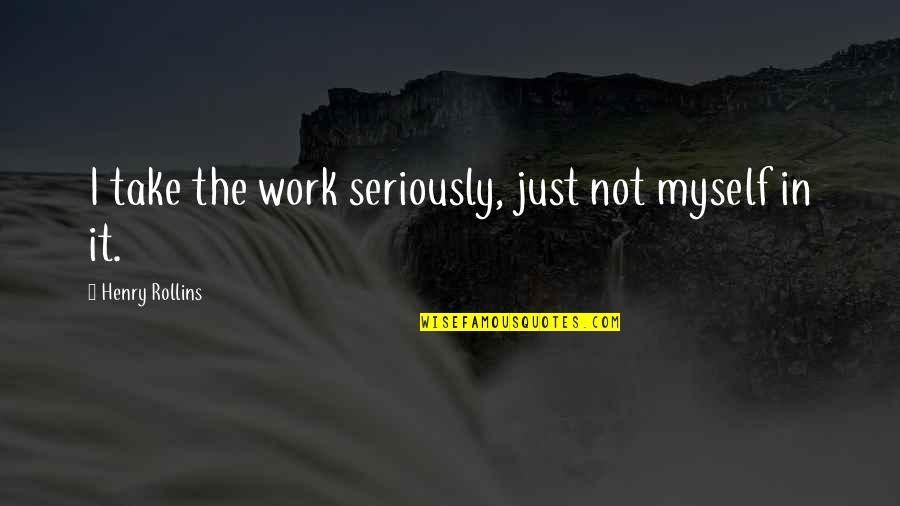 Godbold Exotics Quotes By Henry Rollins: I take the work seriously, just not myself Godbold Exotics Quotes By Henry Rollins: I take the work seriously, just not myself