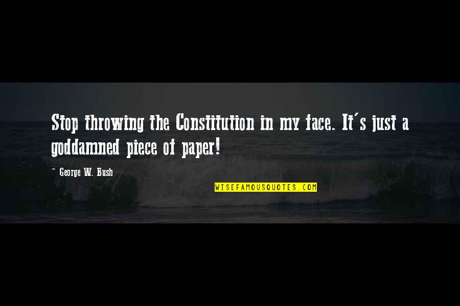 Goddamned Quotes By George W. Bush: Stop throwing the Constitution in my face. It's