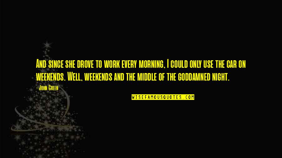 Goddamned Quotes By John Green: And since she drove to work every morning,