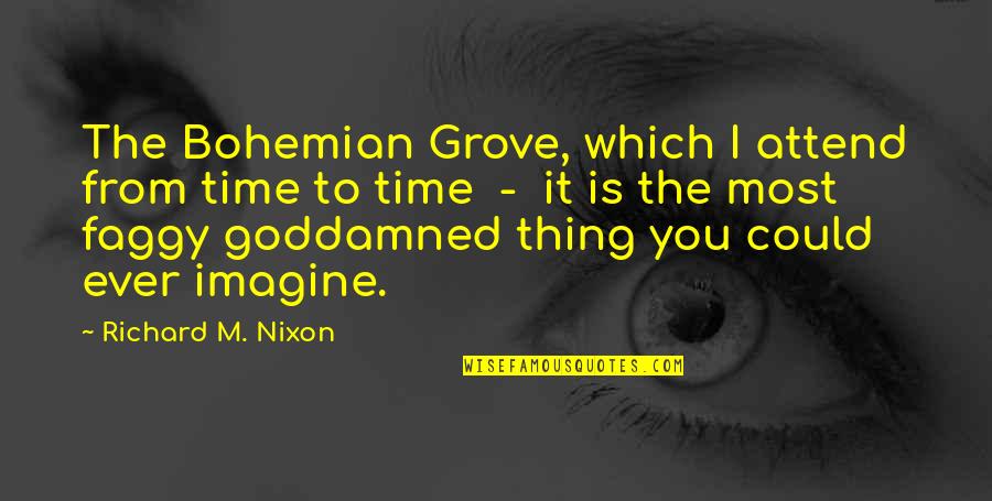 Goddamned Quotes By Richard M. Nixon: The Bohemian Grove, which I attend from time Goddamned Quotes By Richard M. Nixon: The Bohemian Grove, which I attend from time
