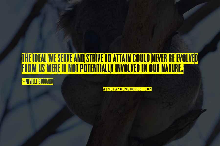 Goddard Neville Quotes By Neville Goddard: The ideal we serve and strive to attain Goddard Neville Quotes By Neville Goddard: The ideal we serve and strive to attain