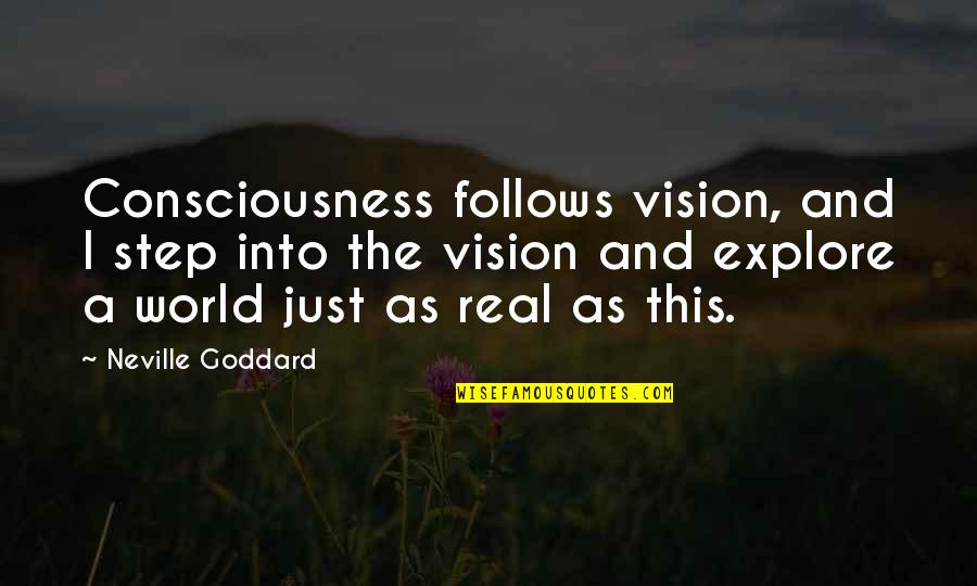 Goddard Quotes By Neville Goddard: Consciousness follows vision, and I step into the