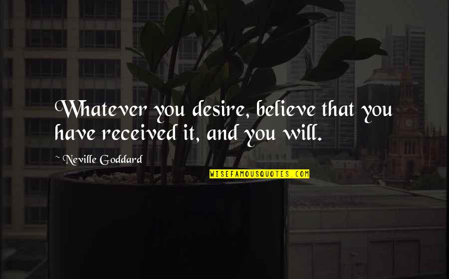 Goddard Quotes By Neville Goddard: Whatever you desire, believe that you have received