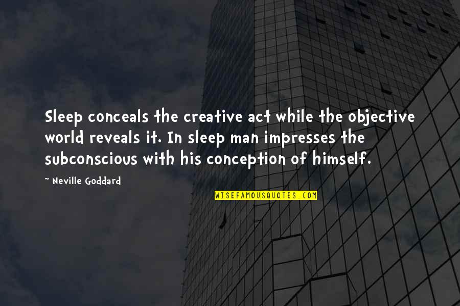 Goddard Quotes By Neville Goddard: Sleep conceals the creative act while the objective