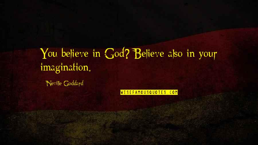 Goddard Quotes By Neville Goddard: You believe in God? Believe also in your