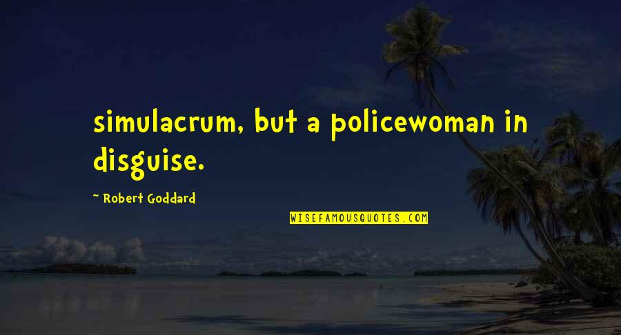 Goddard Quotes By Robert Goddard: simulacrum, but a policewoman in disguise.